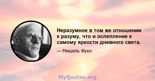 Неразумное в том же отношении к разуму, что и ослепление к самому яркости дневного света.