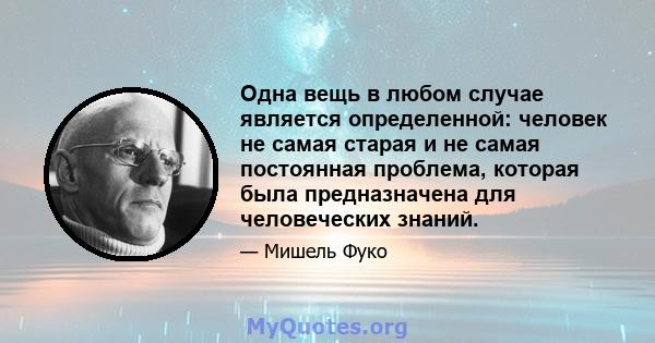 Одна вещь в любом случае является определенной: человек не самая старая и не самая постоянная проблема, которая была предназначена для человеческих знаний.