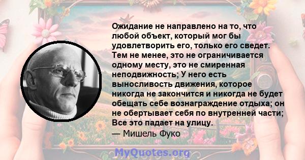 Ожидание не направлено на то, что любой объект, который мог бы удовлетворить его, только его сведет. Тем не менее, это не ограничивается одному месту, это не смиренная неподвижность; У него есть выносливость движения,