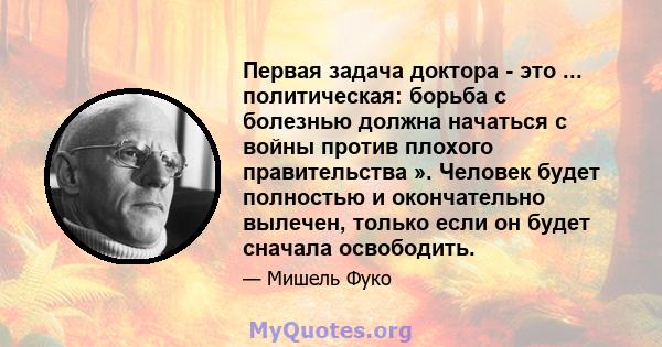 Первая задача доктора - это ... политическая: борьба с болезнью должна начаться с войны против плохого правительства ». Человек будет полностью и окончательно вылечен, только если он будет сначала освободить.