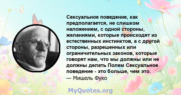 Сексуальное поведение, как предполагается, не слишком наложением, с одной стороны, желаниями, которые происходят из естественных инстинктов, а с другой стороны, разрешенных или ограничительных законов, которые говорят