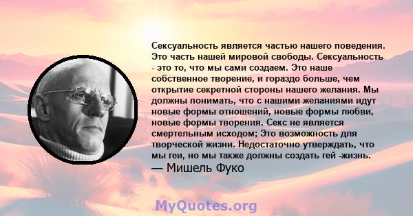 Сексуальность является частью нашего поведения. Это часть нашей мировой свободы. Сексуальность - это то, что мы сами создаем. Это наше собственное творение, и гораздо больше, чем открытие секретной стороны нашего