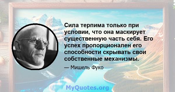 Сила терпима только при условии, что она маскирует существенную часть себя. Его успех пропорционален его способности скрывать свои собственные механизмы.