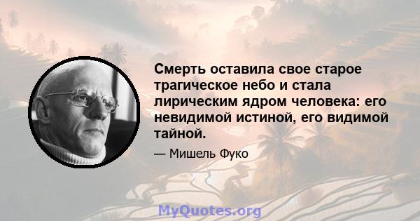 Смерть оставила свое старое трагическое небо и стала лирическим ядром человека: его невидимой истиной, его видимой тайной.