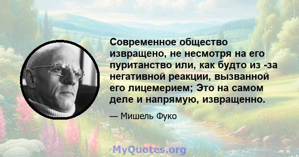 Современное общество извращено, не несмотря на его пуританство или, как будто из -за негативной реакции, вызванной его лицемерием; Это на самом деле и напрямую, извращенно.