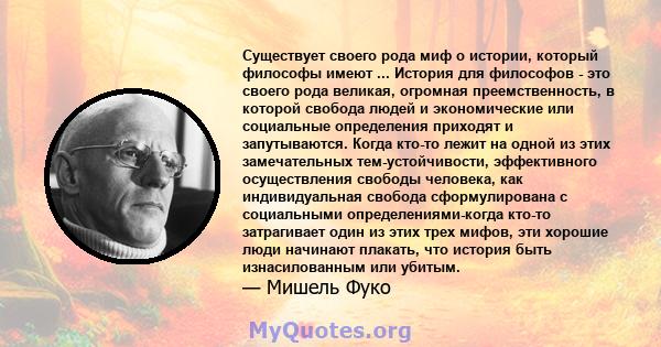 Существует своего рода миф о истории, который философы имеют ... История для философов - это своего рода великая, огромная преемственность, в которой свобода людей и экономические или социальные определения приходят и