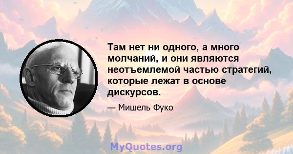 Там нет ни одного, а много молчаний, и они являются неотъемлемой частью стратегий, которые лежат в основе дискурсов.