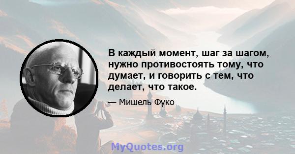 В каждый момент, шаг за шагом, нужно противостоять тому, что думает, и говорить с тем, что делает, что такое.