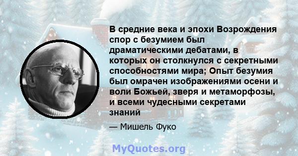 В средние века и эпохи Возрождения спор с безумием был драматическими дебатами, в которых он столкнулся с секретными способностями мира; Опыт безумия был омрачен изображениями осени и воли Божьей, зверя и метаморфозы, и 