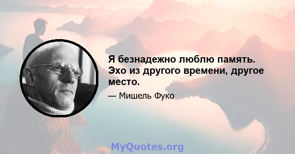 Я безнадежно люблю память. Эхо из другого времени, другое место.