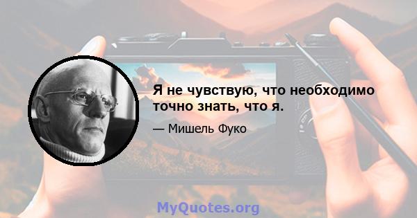 Я не чувствую, что необходимо точно знать, что я.