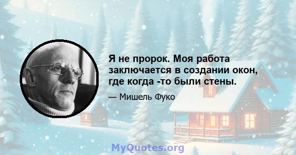 Я не пророк. Моя работа заключается в создании окон, где когда -то были стены.