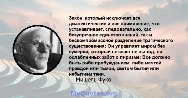 Закон, который исключает все диалектические и все примирение; что устанавливает, следовательно, как безупречное единство знаний, так и бескомпромиссное разделение трагического существования; Он управляет миром без