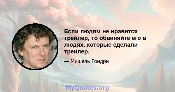 Если людям не нравится трейлер, то обвиняйте его в людях, которые сделали трейлер.