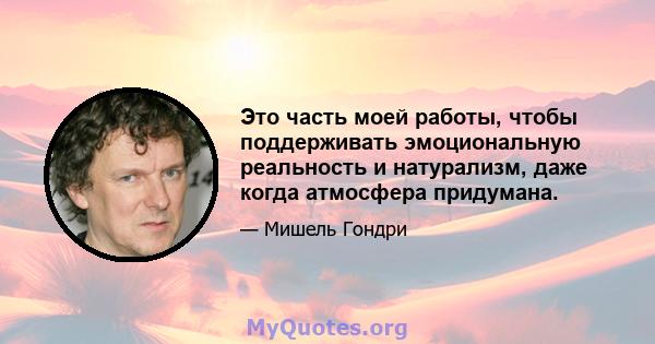 Это часть моей работы, чтобы поддерживать эмоциональную реальность и натурализм, даже когда атмосфера придумана.