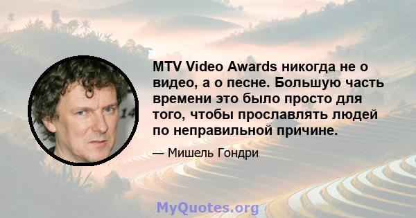 MTV Video Awards никогда не о видео, а о песне. Большую часть времени это было просто для того, чтобы прославлять людей по неправильной причине.