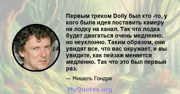 Первым треком Dolly был кто -то, у кого была идея поставить камеру на лодку на канал. Так что лодка будет двигаться очень медленно, но неуклонно. Таким образом, они увидят все, что вас окружает, и вы увидите, как пейзаж 