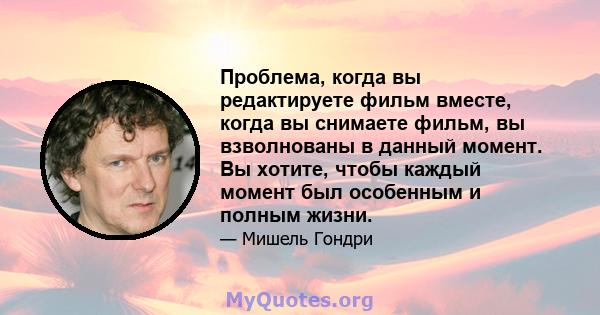 Проблема, когда вы редактируете фильм вместе, когда вы снимаете фильм, вы взволнованы в данный момент. Вы хотите, чтобы каждый момент был особенным и полным жизни.