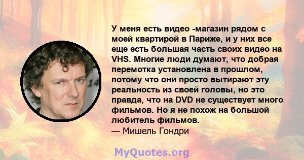 У меня есть видео -магазин рядом с моей квартирой в Париже, и у них все еще есть большая часть своих видео на VHS. Многие люди думают, что добрая перемотка установлена ​​в прошлом, потому что они просто вытирают эту