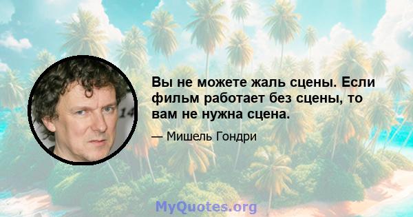 Вы не можете жаль сцены. Если фильм работает без сцены, то вам не нужна сцена.