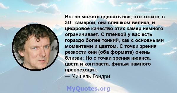 Вы не можете сделать все, что хотите, с 3D -камерой, она слишком велика, и цифровое качество этих камер немного ограничивает. С пленкой у вас есть гораздо более тонкий, как с основными моментами и цветом. С точки зрения 