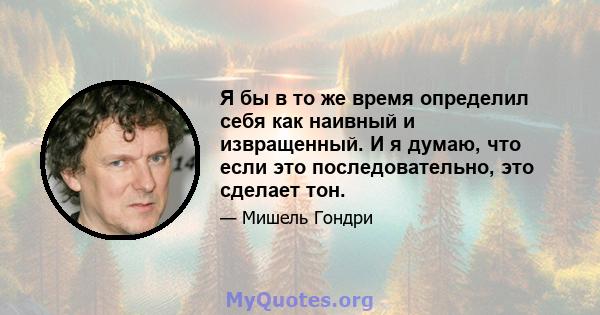 Я бы в то же время определил себя как наивный и извращенный. И я думаю, что если это последовательно, это сделает тон.