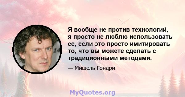 Я вообще не против технологий, я просто не люблю использовать ее, если это просто имитировать то, что вы можете сделать с традиционными методами.