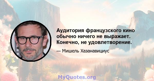 Аудитория французского кино обычно ничего не выражает. Конечно, не удовлетворение.