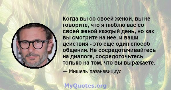 Когда вы со своей женой, вы не говорите, что я люблю вас со своей женой каждый день, но как вы смотрите на нее, и ваши действия - это еще один способ общения. Не сосредотачивайтесь на диалоге, сосредоточьтесь только на