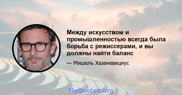 Между искусством и промышленностью всегда была борьба с режиссерами, и вы должны найти баланс