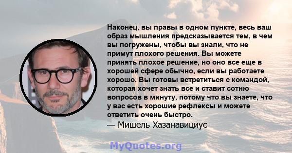 Наконец, вы правы в одном пункте, весь ваш образ мышления предсказывается тем, в чем вы погружены, чтобы вы знали, что не примут плохого решения. Вы можете принять плохое решение, но оно все еще в хорошей сфере обычно,