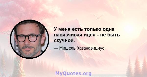 У меня есть только одна навязчивая идея - не быть скучной.