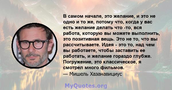 В самом начале, это желание, и это не одно и то же, потому что, когда у вас есть желание делать что -то, вся работа, которую вы можете выполнить, это позитивная вещь. Это не то, что вы рассчитываете. Идея - это то, над