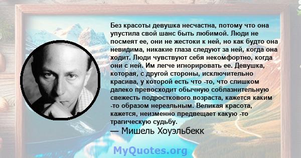 Без красоты девушка несчастна, потому что она упустила свой шанс быть любимой. Люди не посмеят ее, они не жестоки к ней, но как будто она невидима, никакие глаза следуют за ней, когда она ходит. Люди чувствуют себя