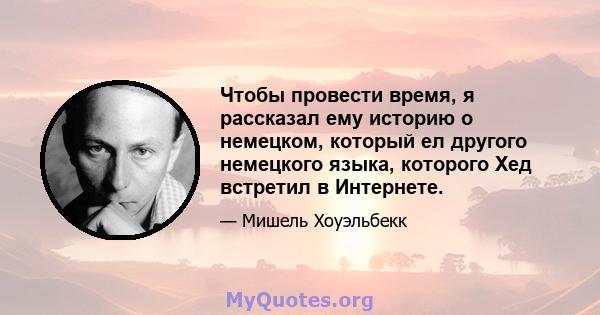 Чтобы провести время, я рассказал ему историю о немецком, который ел другого немецкого языка, которого Хед встретил в Интернете.