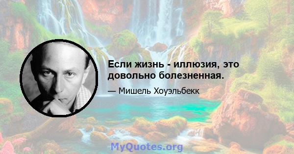 Если жизнь - иллюзия, это довольно болезненная.