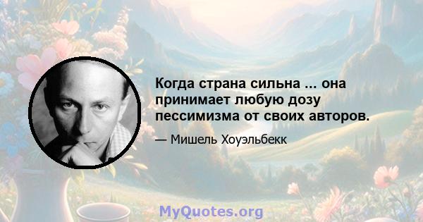 Когда страна сильна ... она принимает любую дозу пессимизма от своих авторов.