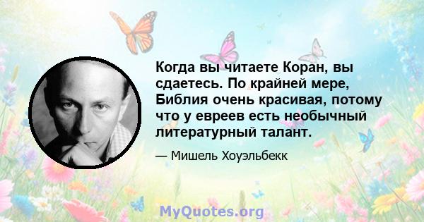 Когда вы читаете Коран, вы сдаетесь. По крайней мере, Библия очень красивая, потому что у евреев есть необычный литературный талант.