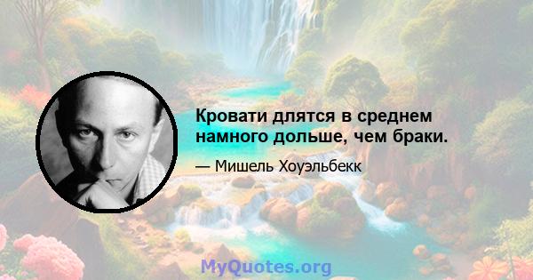 Кровати длятся в среднем намного дольше, чем браки.