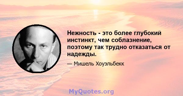 Нежность - это более глубокий инстинкт, чем соблазнение, поэтому так трудно отказаться от надежды.