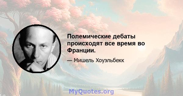 Полемические дебаты происходят все время во Франции.