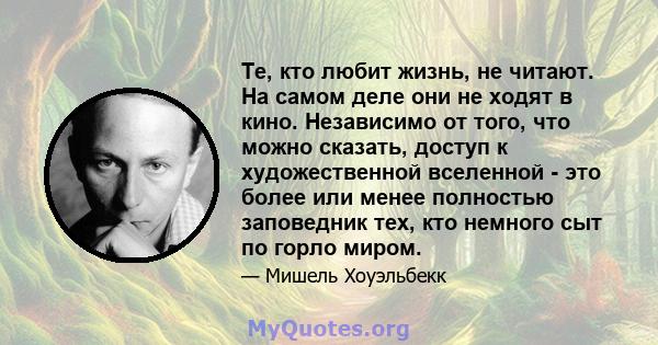 Те, кто любит жизнь, не читают. На самом деле они не ходят в кино. Независимо от того, что можно сказать, доступ к художественной вселенной - это более или менее полностью заповедник тех, кто немного сыт по горло миром.