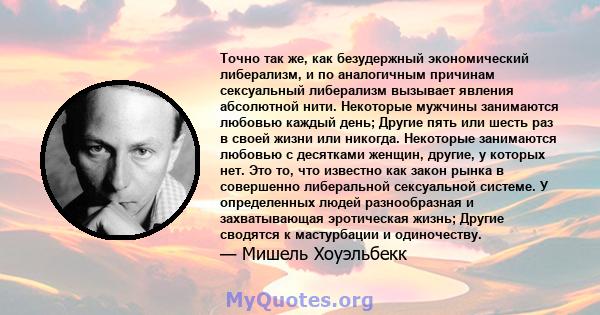 Точно так же, как безудержный экономический либерализм, и по аналогичным причинам сексуальный либерализм вызывает явления абсолютной нити. Некоторые мужчины занимаются любовью каждый день; Другие пять или шесть раз в