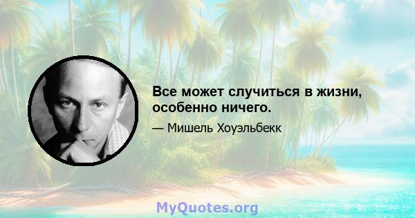 Все может случиться в жизни, особенно ничего.