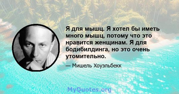 Я для мышц. Я хотел бы иметь много мышц, потому что это нравится женщинам. Я для бодибилдинга, но это очень утомительно.