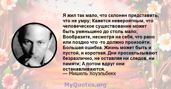 Я жил так мало, что склонен представить, что не умру; Кажется невероятным, что человеческое существование может быть уменьшено до столь мало; Вообразите, несмотря на себя, что рано или поздно что -то должно произойти.