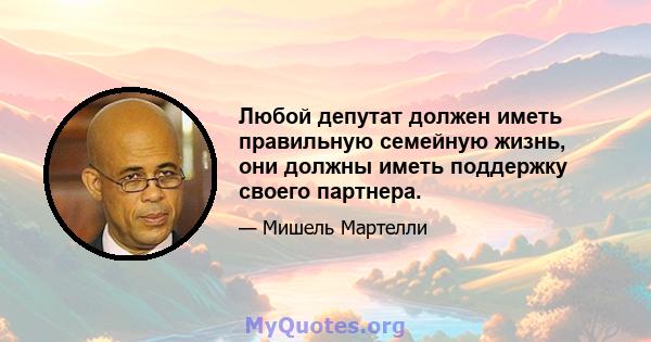 Любой депутат должен иметь правильную семейную жизнь, они должны иметь поддержку своего партнера.