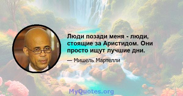 Люди позади меня - люди, стоящие за Аристидом. Они просто ищут лучшие дни.