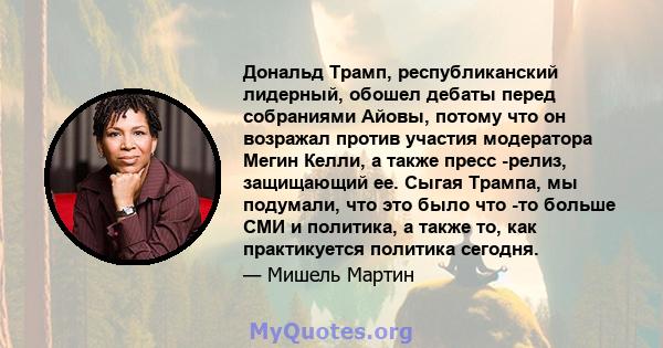 Дональд Трамп, республиканский лидерный, обошел дебаты перед собраниями Айовы, потому что он возражал против участия модератора Мегин Келли, а также пресс -релиз, защищающий ее. Сыгая Трампа, мы подумали, что это было