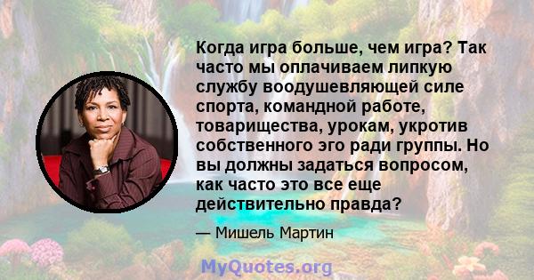 Когда игра больше, чем игра? Так часто мы оплачиваем липкую службу воодушевляющей силе спорта, командной работе, товарищества, урокам, укротив собственного эго ради группы. Но вы должны задаться вопросом, как часто это